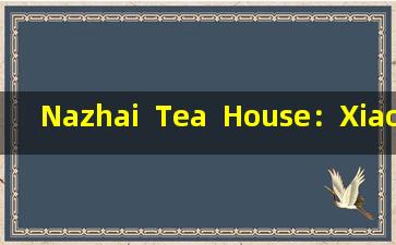 Nazhai  Tea  House：Xiaoqinggan的三个最佳影响